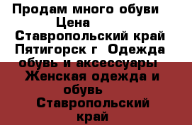 Продам много обуви. › Цена ­ 800 - Ставропольский край, Пятигорск г. Одежда, обувь и аксессуары » Женская одежда и обувь   . Ставропольский край